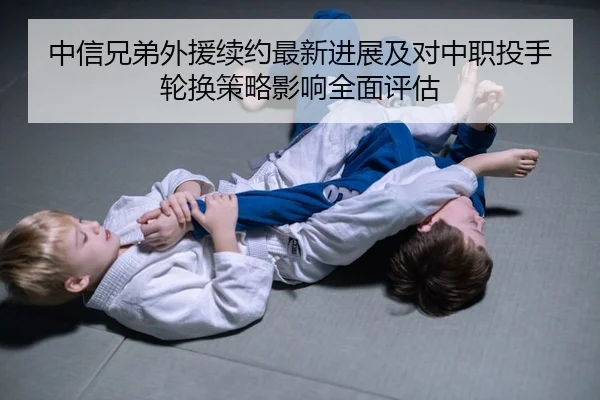 中信兄弟外援续约最新进展及对中职投手轮换策略影响全面评估